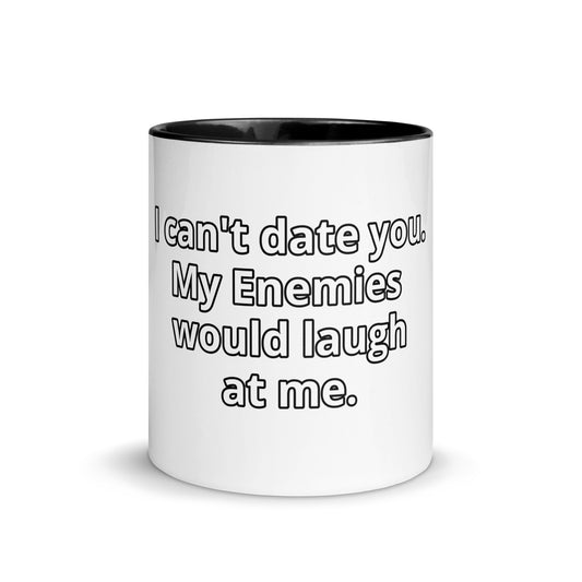 I can't date you. My Enemies would laugh at me.
