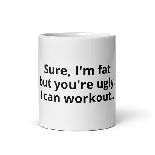 Sure, I'm fat but you're ugly. I can workout.